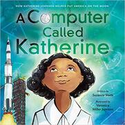 A Computer Called Katherine: How Katherine Johnson Helped Put America on the Moon