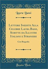 Lettere Inedite Alla Celebre Laura Bassi, Scritte da Illustri Italiani e Stranieri: Con Biografia