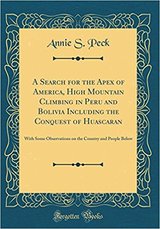 A Search for the Apex of America: High Mountain Climbing in Peru and Bolivia Including the Conquest of Huascarán, With Some Observations On the Country and People Below