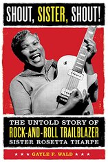 Shout, Sister, Shout!: The Untold Story of Rock-and-Roll Trailblazer Sister Rosetta Tharpe