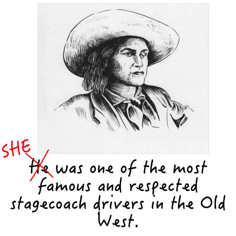 He [crossed out and replaced with] She was one of the most famous and respected stagecoach drivers in the Old West.