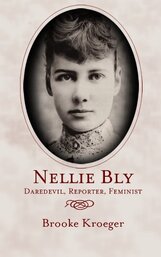 Nellie Bly: Daredevil, Reporter, Feminist