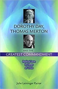 Dorothy Day, Thomas Merton and the Greatest Commandment: Radical Love in Times of Crisis